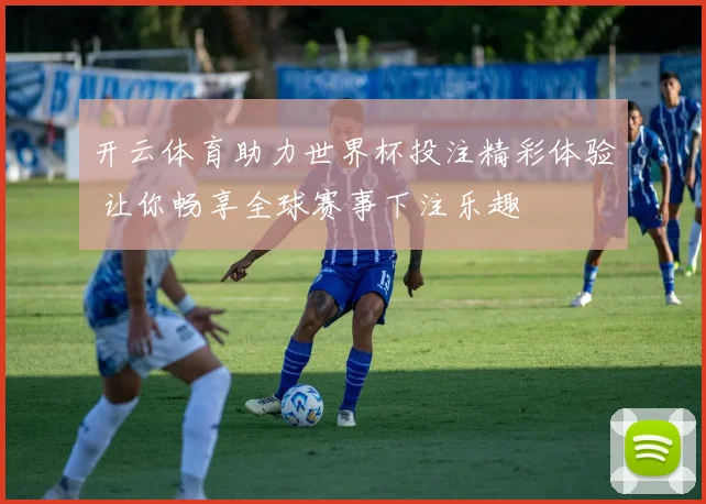 开云体育助力世界杯投注精彩体验 让你畅享全球赛事下注乐趣