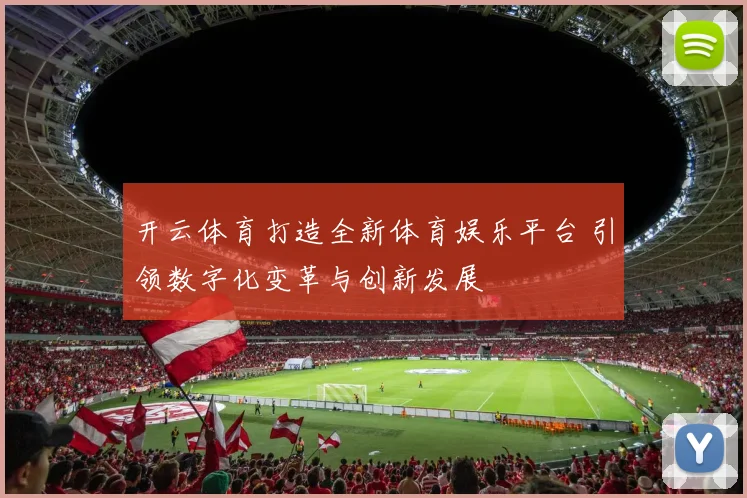 开云体育打造全新体育娱乐平台 引领数字化变革与创新发展